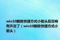 win10删除快捷方式小箭头后音响有声音了（win10删除快捷方式小箭头）