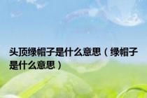 头顶绿帽子是什么意思（绿帽子是什么意思）