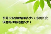 东莞长安镇邮编号多少?（东莞长安镇的邮政编码是多少）