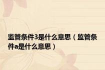监管条件3是什么意思（监管条件a是什么意思）