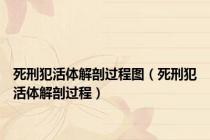 死刑犯活体解剖过程图（死刑犯活体解剖过程）