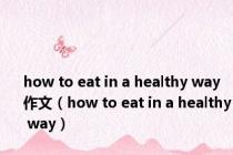 how to eat in a healthy way作文（how to eat in a healthy way）