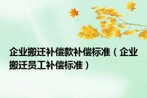企业搬迁补偿款补偿标准（企业搬迁员工补偿标准）