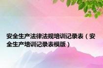 安全生产法律法规培训记录表（安全生产培训记录表模版）