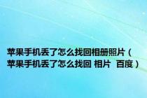 苹果手机丢了怎么找回相册照片（苹果手机丢了怎么找回 相片  百度）
