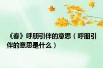 《春》呼朋引伴的意思（呼朋引伴的意思是什么）