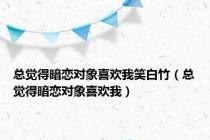 总觉得暗恋对象喜欢我笑白竹（总觉得暗恋对象喜欢我）
