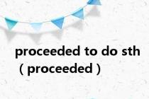 proceeded to do sth（proceeded）