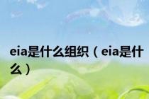 eia是什么组织（eia是什么）