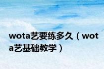 wota艺要练多久（wota艺基础教学）