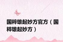 国粹雄起妙方官方（国粹雄起妙方）