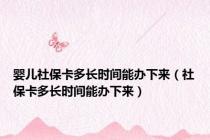 婴儿社保卡多长时间能办下来（社保卡多长时间能办下来）
