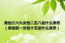 男怕三六九女怕二五八是什么意思（男怕初一女怕十五是什么意思）