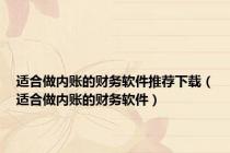 适合做内账的财务软件推荐下载（适合做内账的财务软件）