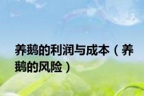 养鹅的利润与成本（养鹅的风险）