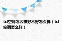 tcl空调怎么样好不好怎么样（tcl空调怎么样）