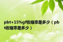 pbt+15%gf收缩率是多少（pbt收缩率是多少）
