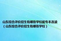 山东综合评价招生有哪些学校能专本连读（山东综合评价招生有哪些学校）