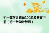 初一数学计算题100道及答案下册（初一数学计算题）