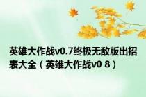 英雄大作战v0.7终极无敌版出招表大全（英雄大作战v0 8）