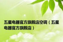 五星电器官方旗舰店空调（五星电器官方旗舰店）