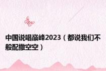 中国说唱巅峰2023（都说我们不般配撒空空）