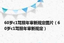 60岁c1驾照年审新规定图片（60岁c1驾照年审新规定）