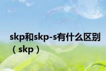 skp和skp-s有什么区别（skp）