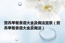 营养早餐食谱大全及做法豆浆（营养早餐食谱大全及做法）