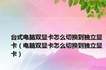 台式电脑双显卡怎么切换到独立显卡（电脑双显卡怎么切换到独立显卡）