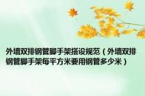 外墙双排钢管脚手架搭设规范（外墙双排钢管脚手架每平方米要用钢管多少米）