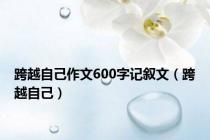 跨越自己作文600字记叙文（跨越自己）