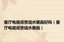 客厅电视背景墙水墨画好吗（客厅电视背景墙水墨画）