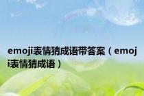 emoji表情猜成语带答案（emoji表情猜成语）