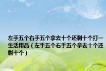 左手五个右手五个拿去十个还剩十个打一生活用品（左手五个右手五个拿去十个还剩十个）