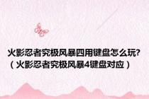 火影忍者究极风暴四用键盘怎么玩?（火影忍者究极风暴4键盘对应）