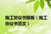 施工协议书模板（施工协议书范文）