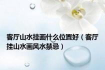 客厅山水挂画什么位置好（客厅挂山水画风水禁忌）