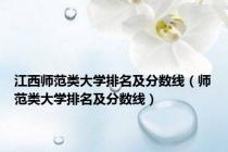 江西师范类大学排名及分数线（师范类大学排名及分数线）