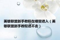 英雄联盟新手教程在哪里进入（英雄联盟新手教程进不去）