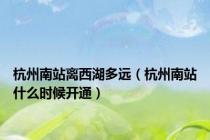 杭州南站离西湖多远（杭州南站什么时候开通）
