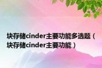 块存储cinder主要功能多选题（块存储cinder主要功能）