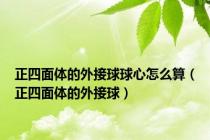 正四面体的外接球球心怎么算（正四面体的外接球）