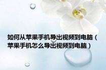 如何从苹果手机导出视频到电脑（苹果手机怎么导出视频到电脑）