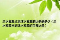 淡水资源占地球水资源的比例是多少（淡水资源占地球水资源的百分比是）