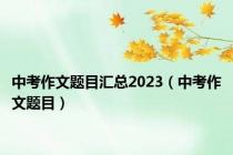 中考作文题目汇总2023（中考作文题目）