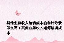 其他业务收入结转成本的会计分录怎么写（其他业务收入如何结转成本）