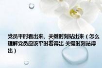 党员平时看出来、关键时刻站出来（怎么理解党员应该平时看得出 关键时刻站得出）