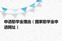 申请助学金理由（国家助学金申请网址）