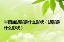 半圆加矩形是什么形状（矩形是什么形状）